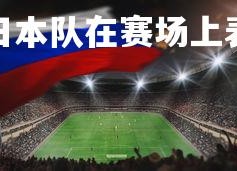 九游娱乐官方平台-日本队在赛场上表现出色，锁定胜利，日本队2021